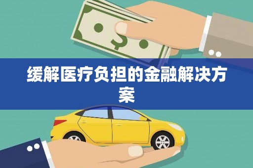 佛冈缓解医疗负担的金融解决方案