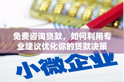 佛冈免费咨询贷款，如何利用专业建议优化你的贷款决策