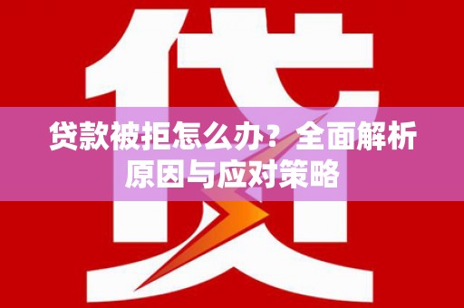 佛冈贷款被拒怎么办？全面解析原因与应对策略