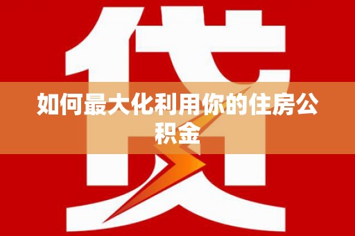 佛冈如何最大化利用你的住房公积金