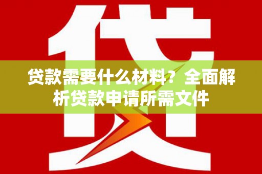 佛冈贷款需要什么材料？全面解析贷款申请所需文件