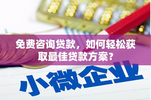 佛冈免费咨询贷款，如何轻松获取最佳贷款方案？